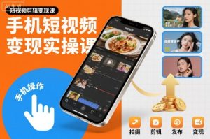 手机短视频变现实操课，短视频剪辑变现课-520资源库
