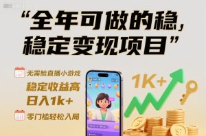 全年可做的稳定变现项目,无需露脸直播小游戏,稳定收益高,日入1k+,零门槛轻松入局【揭秘】-520资源库