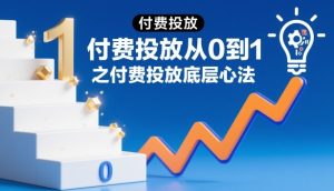 付费投放从0到1之付费投放底层心法-520资源库