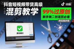 抖音短视频带货高级混剪教学，99%过原创，新手做二创混剪必看-520资源库