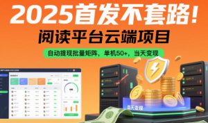 2025首发不套路!阅读平台云端项目,自动提现批量矩阵,单机50+,当天变现【揭秘】-520资源库