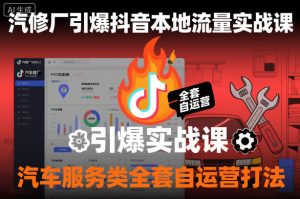汽修厂引爆抖音本地流量实战课，汽车服务类全套自运营打法-520资源库
