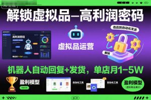 解锁虚拟品高利润密码：机器人自动回复+发货，单店月1-5W【揭秘】-520资源库