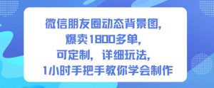 微信朋友圈动态背景图，爆卖1800多单，可定制，详细的玩法，1小时手把手教你学会制作【第一期】-520资源库