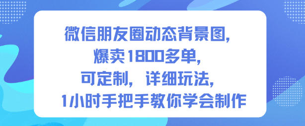 微信朋友圈动态背景图，爆卖1800多单，可定制，详细的玩法，1小时手把手教你学会制作【第一期】-520资源库