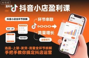 抖音小店盈利课-选品-上架-发货-流量全环节拆解，手把手教你搞定抖店运营-520资源库