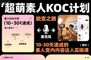 超萌素人KOC计划，10-30天速成的素人变内容达人实操课，适合想做短剧小说推文电商推广的素人入局-520资源库