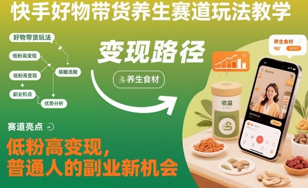 快手好物带货养生赛道玩法教学，低粉高变现，普通人的副业新机会-520资源库