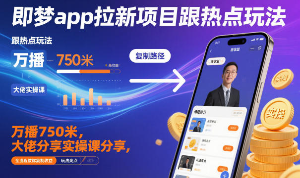 即梦app拉新项目跟热点玩法，万播750米，大佬分享实操课分享，全流程教你复制收益-520资源库