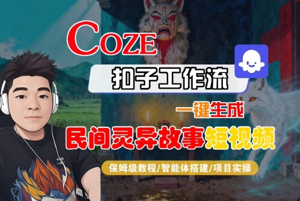 Coze扣子智能体工作流一键生成“民间灵异故事“短视频，全流程保姆级教学-520资源库
