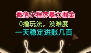 微信小程序暴力掘金，0撸玩法，没难度，一天稳定进账几张【揭秘】-520资源库