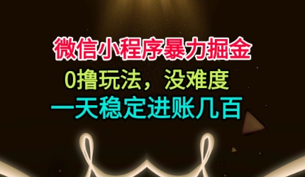 微信小程序暴力掘金，0撸玩法，没难度，一天稳定进账几张【揭秘】-520资源库