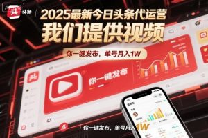 2025最新今日头条代运营，我们提供视频，你一键发布，单号月入1W【揭秘】-520资源库