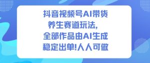 抖音视频号AI带货养生赛道玩法，全部作品由AI生成，发了1500条作品，出了2W多单，人人可做-520资源库