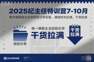 2025纪主任特训营7-10月，每节课都是主任的经验分享实操，课程时长拉满，干货拉满-520资源库