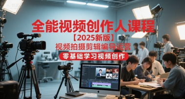 全能视频创作人课程【2025新版】视频拍摄剪辑编导运营，零基础学习视频创作（更新）-520资源库