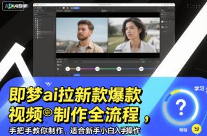 即梦ai拉新爆款视频制作全流程，手把手教你制作，适合新手小白入手操作-520资源库
