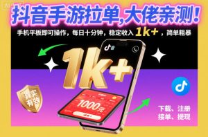 抖音手游拉单，大佬亲测！手机平板即可操作，每日十分钟，稳定收入1k+，简单粗暴【揭秘】-520资源库