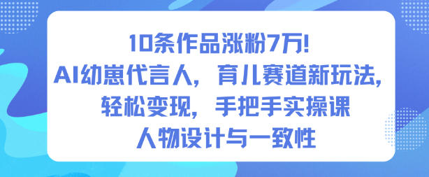 10条作品涨粉7W！AI幼崽代言人，育儿赛道新玩法，轻松变现，手把手实操课-520资源库
