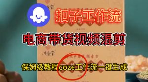 Coze扣子工作流一键生成电啇带货混剪视频，保姆级搭建教学-520资源库