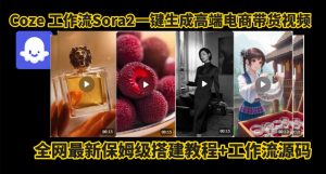 coze智能体sora2一键生成电商带货高端视频工作流保姆级拆解教程，无需剪辑，无需拍摄-520资源库