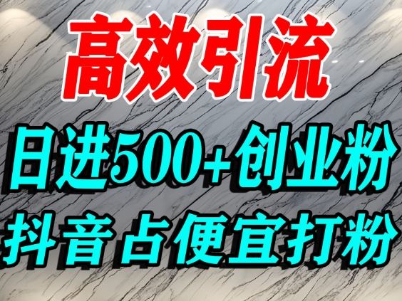 怎么打创业粉？抖音利用占便宜心理引流创业粉，单人日引500+精准流量-520资源库