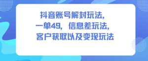 抖音账号解封玩法，一单49，信息差玩法，客户获取以及变现玩法-520资源库