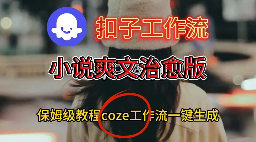 Coze扣子工作流一键生成小说爽文治愈版视频，保姆级搭建教程-520资源库