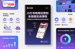 小红书电商运营的全链路实战课程，系统覆盖从账号搭建到商业变现的完整流程-520资源库