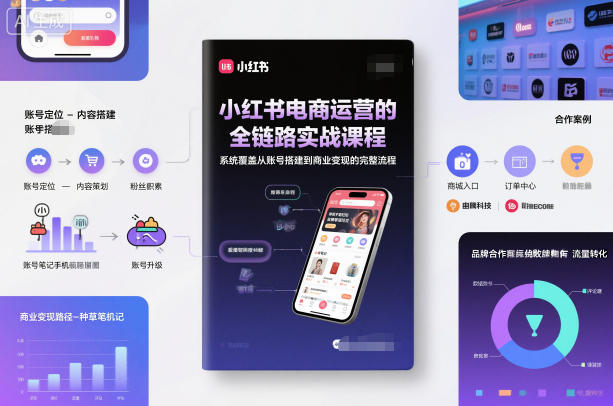 小红书电商运营的全链路实战课程，系统覆盖从账号搭建到商业变现的完整流程-520资源库