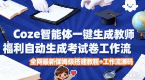 Coze智能体一键生成教师福利自动生成考试试卷工作流，全网最新保姆级搭建教程+工作流源码-520资源库