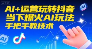 AI+运营玩转抖音，当下爆火AI玩法，手把手教技术（更新）-520资源库