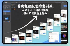 剪映电脑版思维案例课，从新手入门到高阶实操，轻松产出高质量作品-520资源库