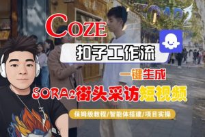 Coze扣子智能体工作流一键生成“SORA2街头采访“短视频，全流程保姆级教学-520资源库