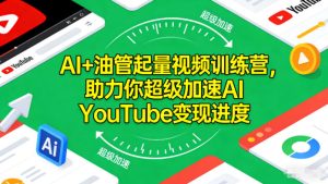 AI+油管起量视频训练营,助力你超级加速AI YouTube变现进度-520资源库