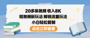 20多条视频收入8K，短视频新玩法，解锁流量玩法，小白轻松复制-520资源库