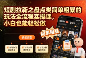 短剧拉新之盘点类简单粗暴的玩法全流程实操课，小白也能轻松做-520资源库
