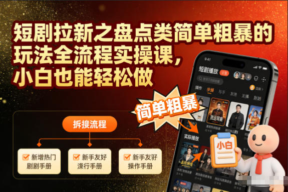 短剧拉新之盘点类简单粗暴的玩法全流程实操课，小白也能轻松做-520资源库