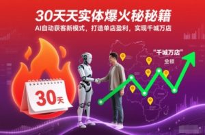 30天实体爆火秘籍，AI自动获客新模式，打造单店盈利，实现千城万店-520资源库