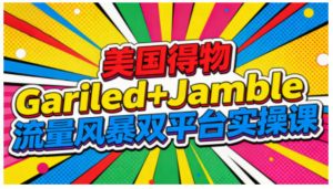 美国得物Gariled+Jamble流量风暴双平台实操课,两大美国热门平台全流程运营-520资源库