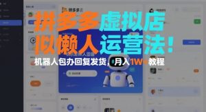 拼多多虚拟店懒人运营法：机器人包办回复发货，月入1W+教程-520资源库