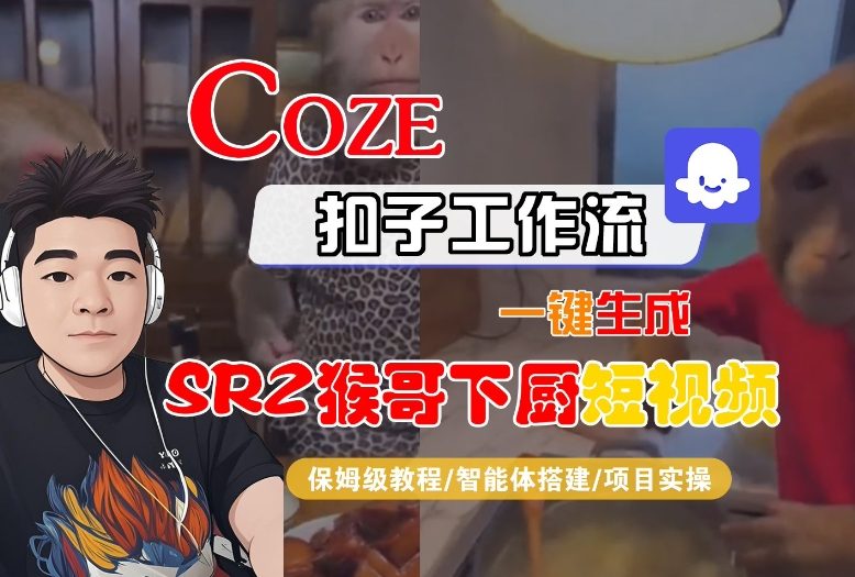 Coze扣子智能体工作流一键生成“SORA2猴哥下厨“短视频，全流程保姆级教学-520资源库