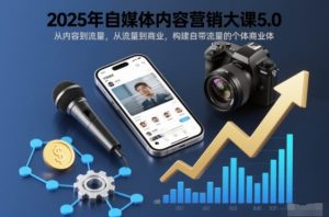 2025年自媒体内容营销大课5.0，从内容到流量，从流量到商业，构建自带流量的个体商业体-520资源库