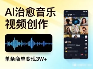 AI做治愈音乐视频,多平台投稿,单条商单变现3W+-520资源库