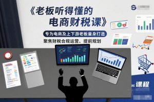 老板听得懂的电商财税课,专为电商及上下游老板量身打造,聚焦财税合规运营、提前规划-520资源库