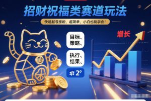 招财祝福类赛道玩法，快速起号涨粉，超简单，小白也能学会！-520资源库