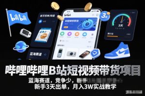 哔哩哔哩B站短视频带货项目，蓝海赛道，竞争少，新手3天出单，月入3W实战教学-520资源库