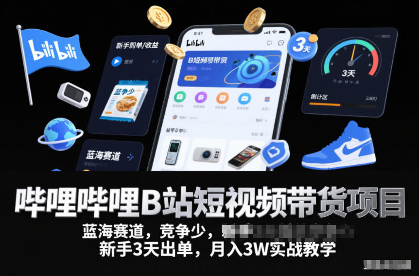 哔哩哔哩B站短视频带货项目，蓝海赛道，竞争少，新手3天出单，月入3W实战教学-520资源库