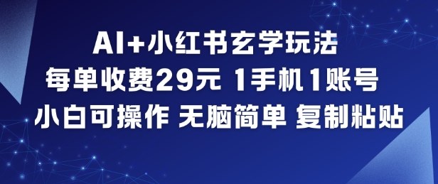 AI+小红书玄学玩法，每单收费29米，1手机1账号，小白可操作，无脑简单复制粘贴-520资源库