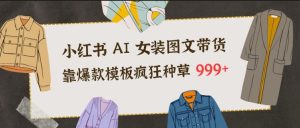 小红书AI女装图文带货，靠爆款模板疯狂种草999+-520资源库